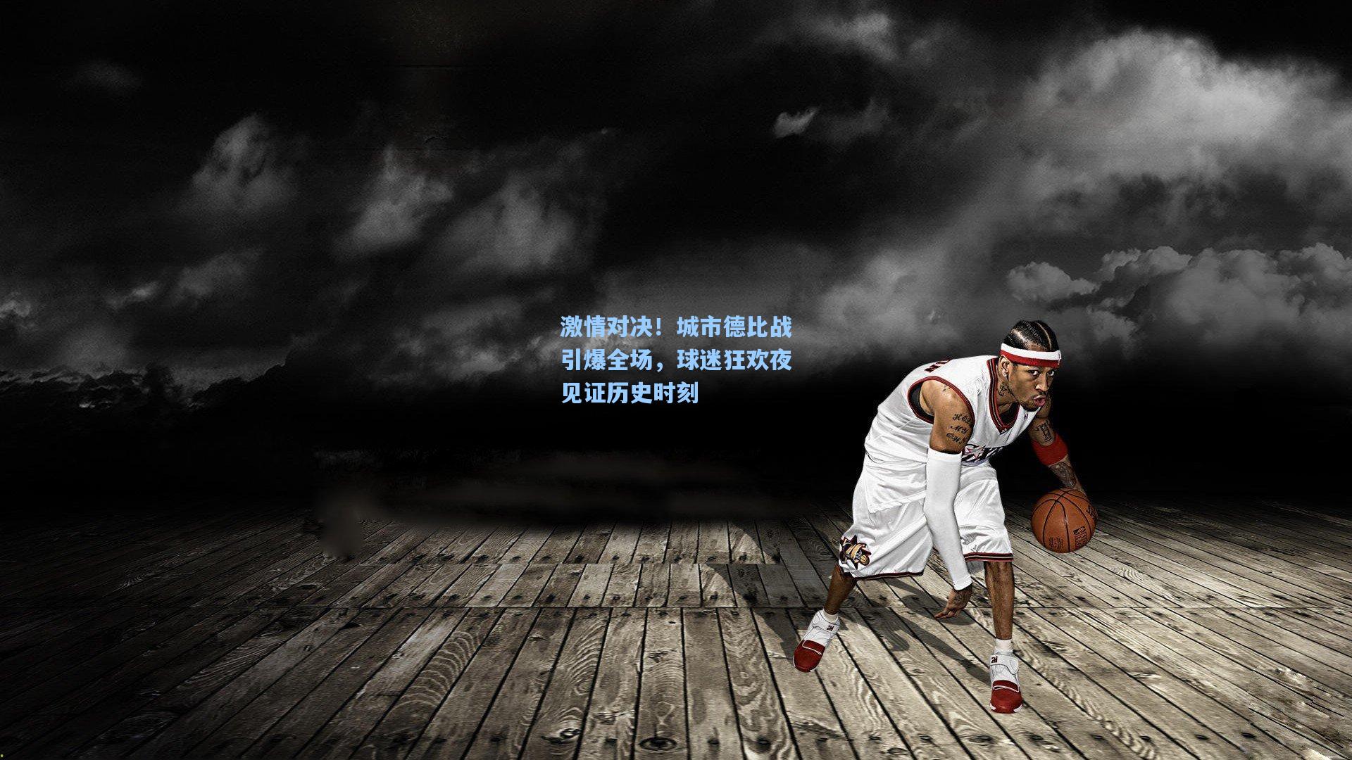 激情对决！城市德比战引爆全场，球迷狂欢夜见证历史时刻