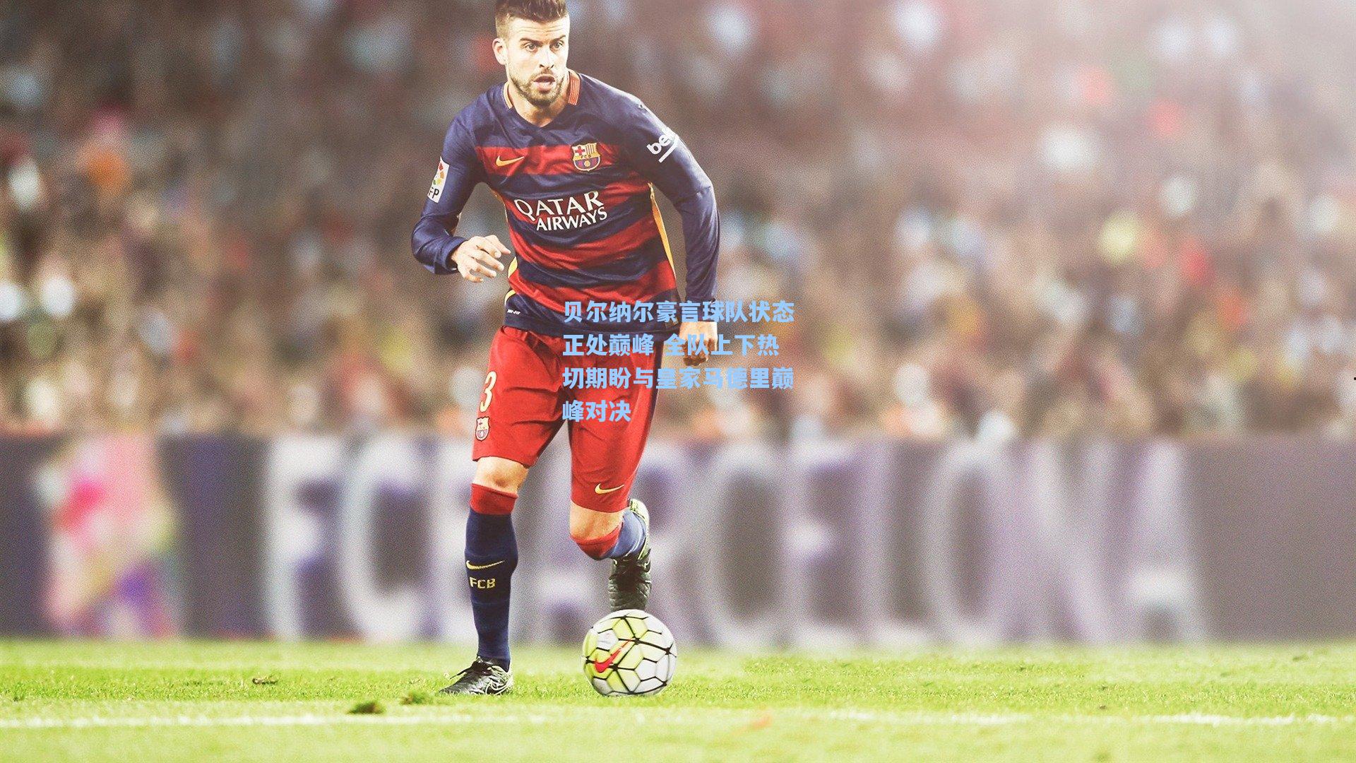 贝尔纳尔豪言球队状态正处巅峰 全队上下热切期盼与皇家马德里巅峰对决