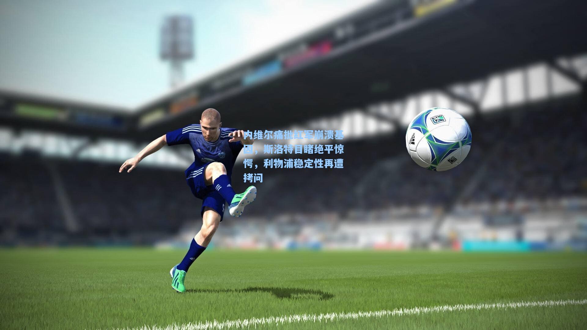 内维尔痛批红军崩溃基因，斯洛特目睹绝平惊愕，利物浦稳定性再遭拷问