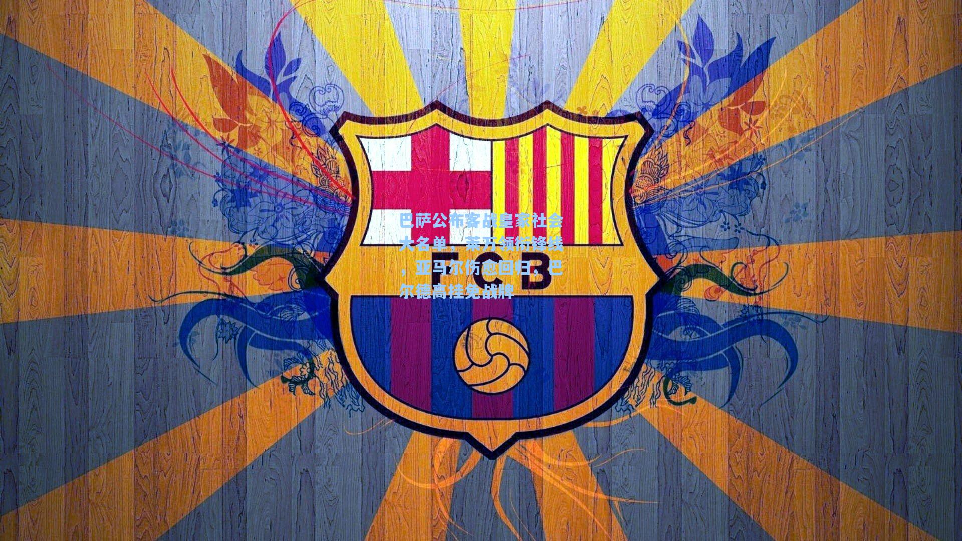 巴萨公布客战皇家社会大名单，莱万领衔锋线，亚马尔伤愈回归，巴尔德高挂免战牌