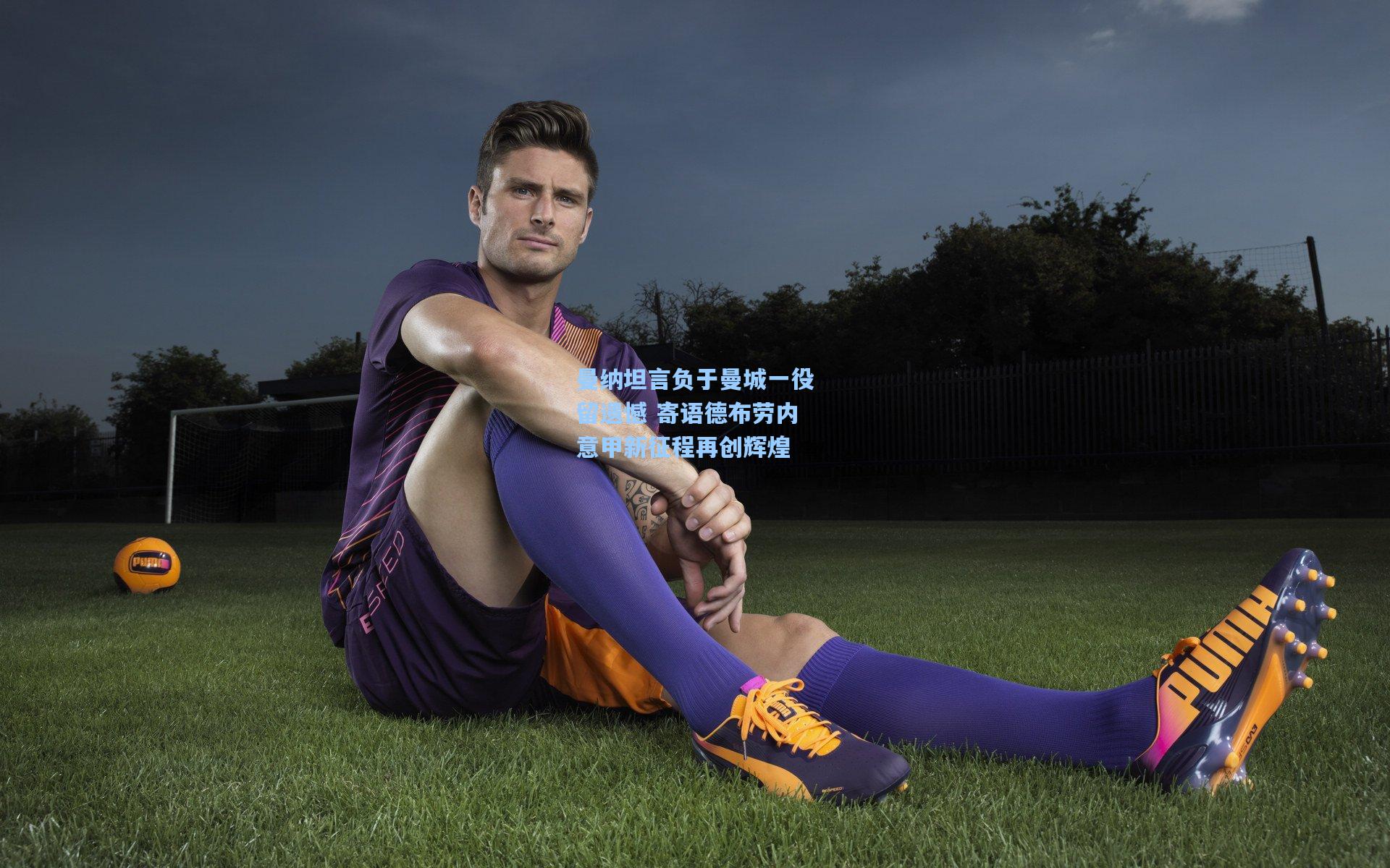 曼纳坦言负于曼城一役留遗憾 寄语德布劳内意甲新征程再创辉煌