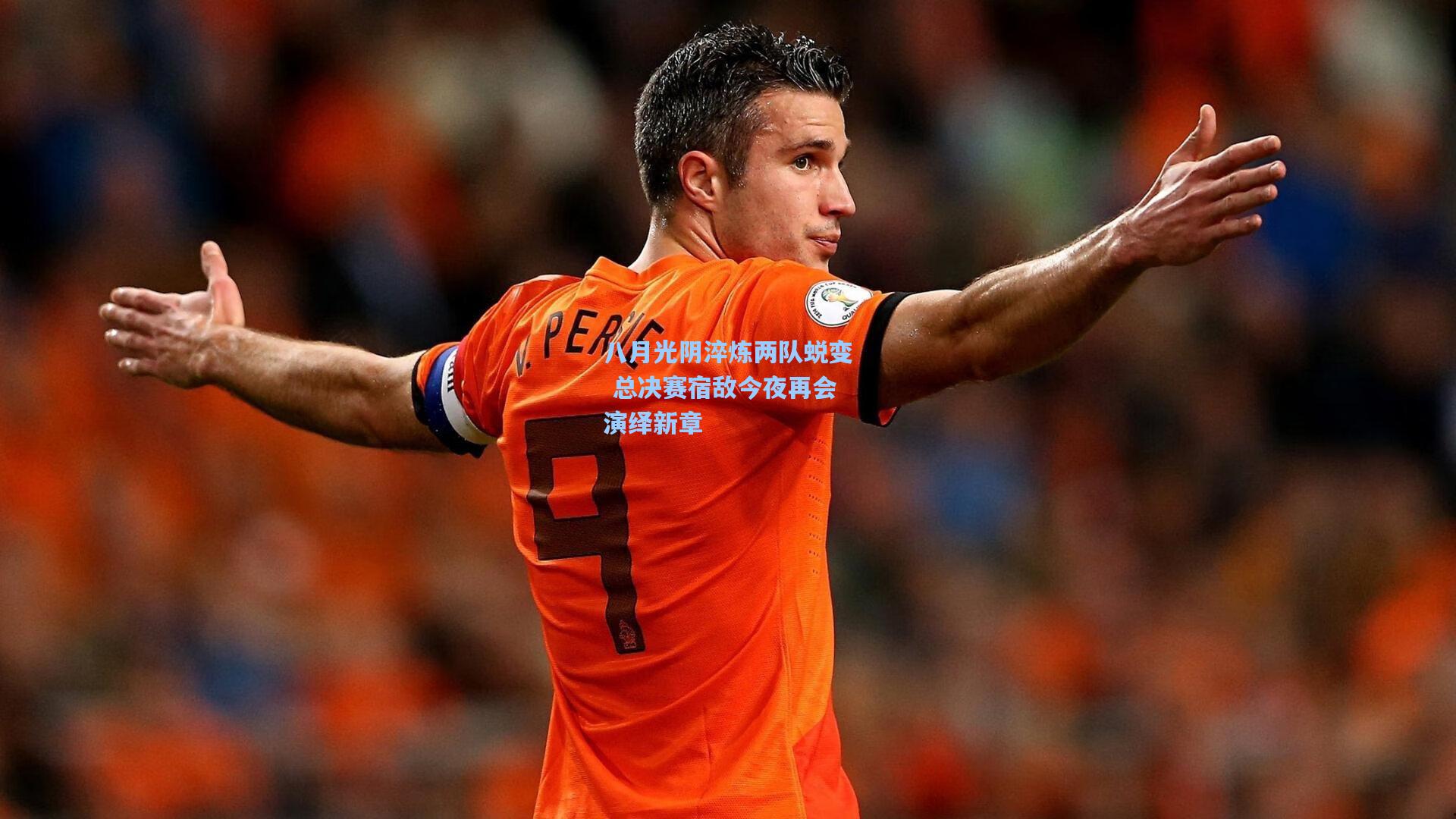 八月光阴淬炼两队蜕变 总决赛宿敌今夜再会演绎新章