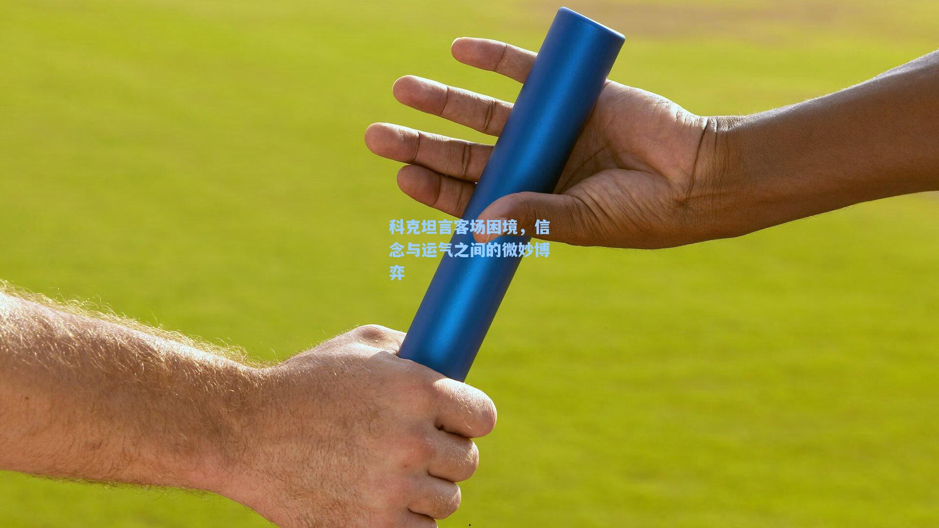 科克坦言客场困境，信念与运气之间的微妙博弈