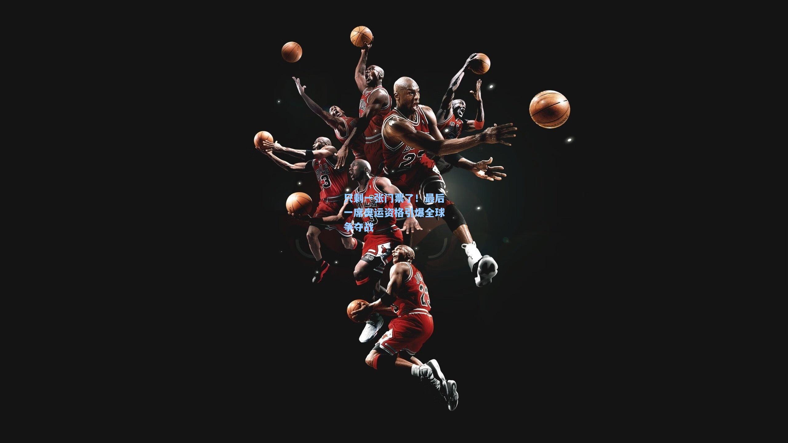 只剩一张门票了！最后一席奥运资格引爆全球争夺战