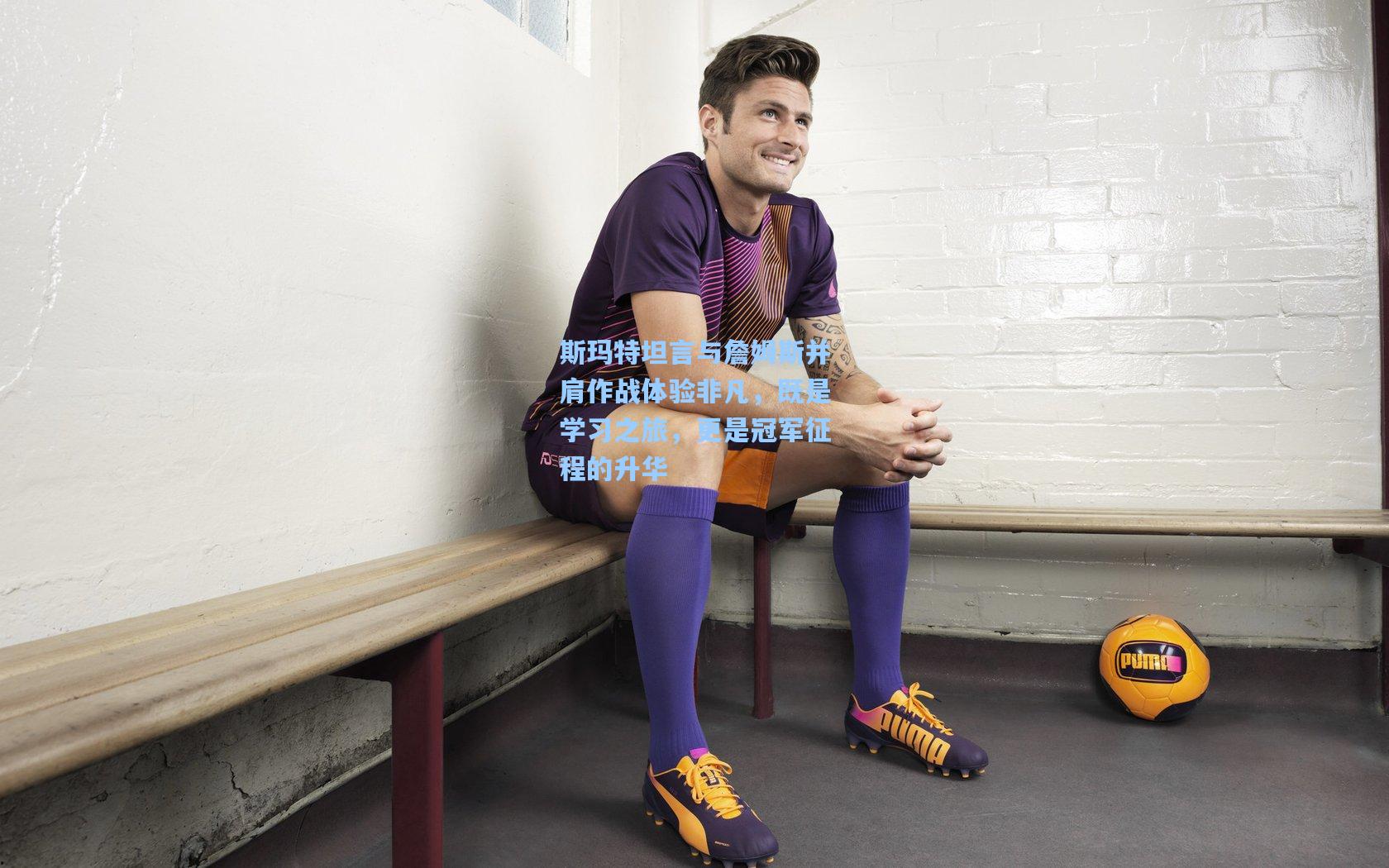 斯玛特坦言与詹姆斯并肩作战体验非凡，既是学习之旅，更是冠军征程的升华